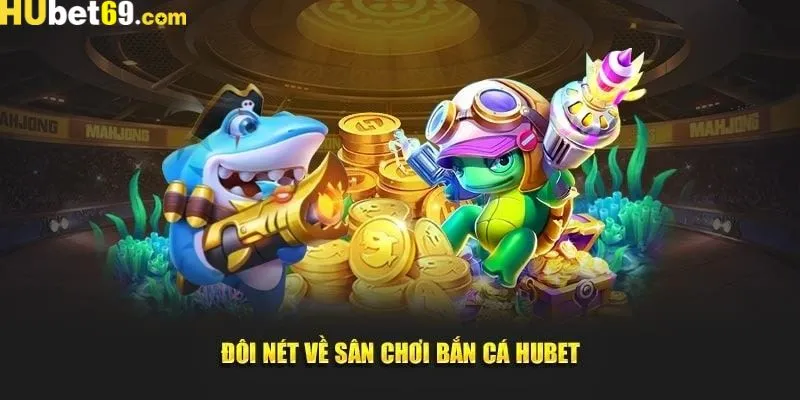 Giới thiệu sảnh game đổi thưởng bắn cá Hubet trực tuyến